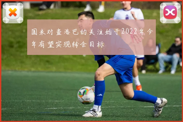 国米对查洛巴的关注始于2022年今年有望实现转会目标