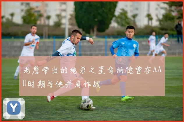 老詹带出的绝杀之星肯纳德曾在AAU时期与他并肩作战
