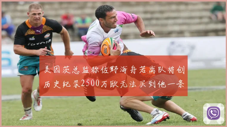 美因茨总监称佐野海舟若离队将创历史纪录2500万欧无法买到他一条腿