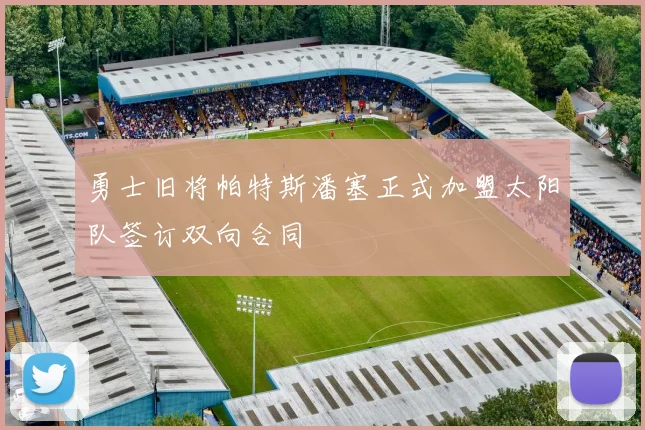 勇士旧将帕特斯潘塞正式加盟太阳队签订双向合同
