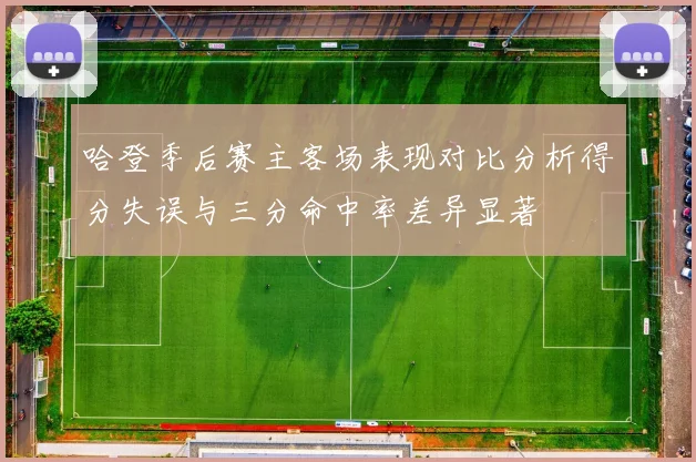 哈登季后赛主客场表现对比分析得分失误与三分命中率差异显著