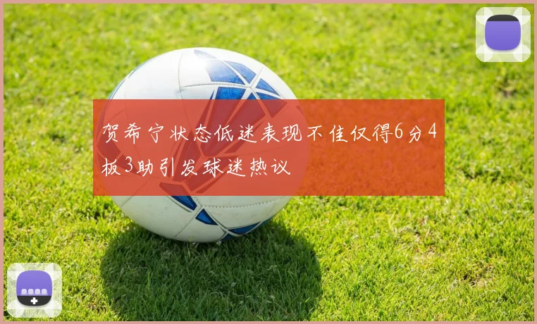 贺希宁状态低迷表现不佳仅得6分4板3助引发球迷热议