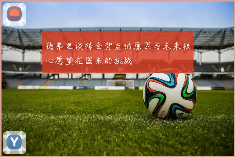 德弗里谈转会背后的原因与未来核心愿望在国米的挑战