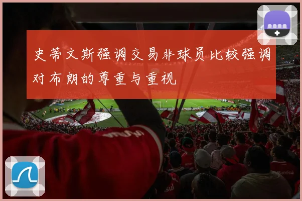 史蒂文斯强调交易非球员比较强调对布朗的尊重与重视