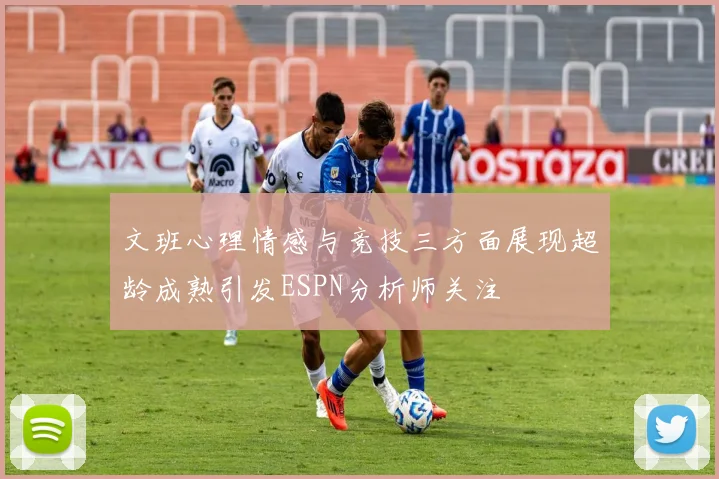 文班心理情感与竞技三方面展现超龄成熟引发ESPN分析师关注