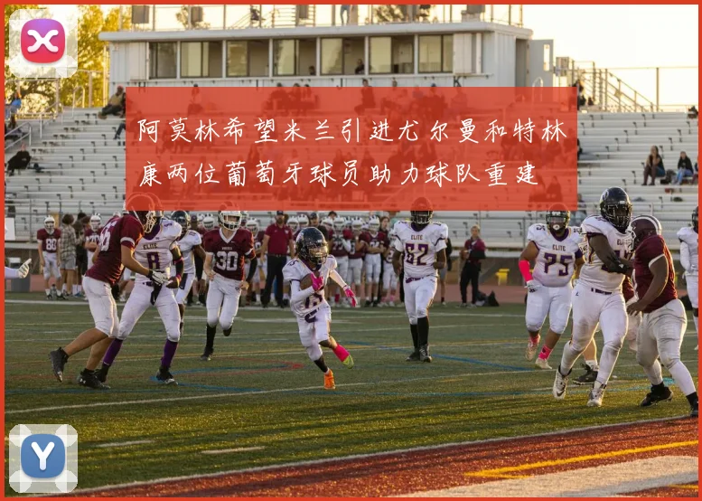 阿莫林希望米兰引进尤尔曼和特林康两位葡萄牙球员助力球队重建