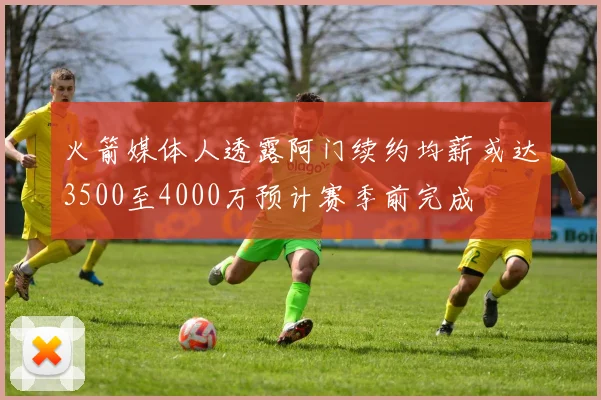 火箭媒体人透露阿门续约均薪或达3500至4000万预计赛季前完成