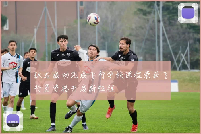 狄龙成功完成飞行学校课程荣获飞行员资格开启新征程